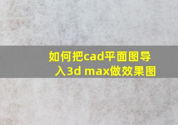 如何把cad平面图导入3d max做效果图